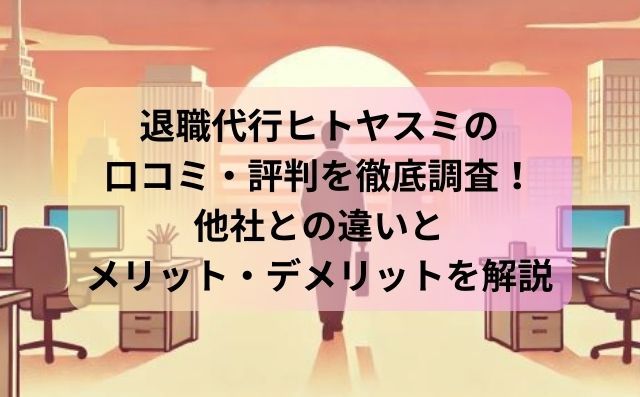 退職代行ヒトヤスミの口コミ・評判を徹底調査！他社との違いとメリット・デメリットを解説