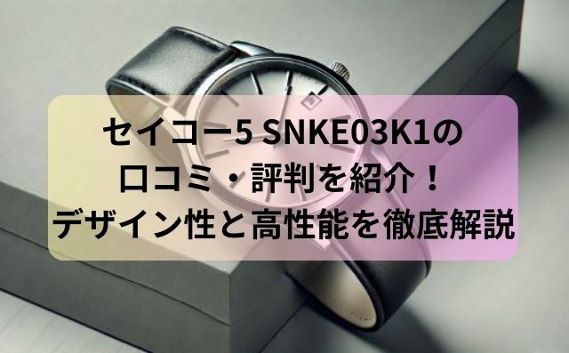 セイコー5 SNKE03K1の口コミ・評判を紹介！デザイン性と高性能を徹底解説