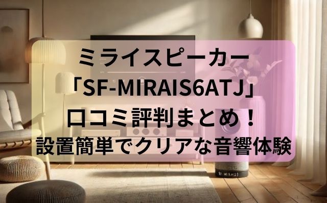 ミライスピーカー「SF-MIRAIS6ATJ」口コミ評判まとめ！設置簡単でクリアな音響体験