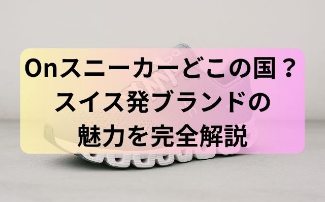 Onスニーカーどこの国？スイス発ブランドの魅力を完全解説