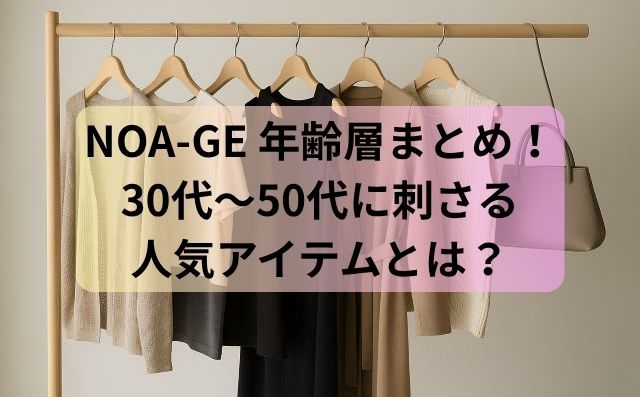 NOA-GE 年齢層まとめ！30代〜50代に刺さる人気アイテムとは？