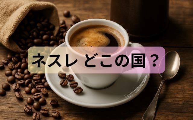 ネスレ どこの国？本社の場所・創業地・日本法人まで完全ガイド