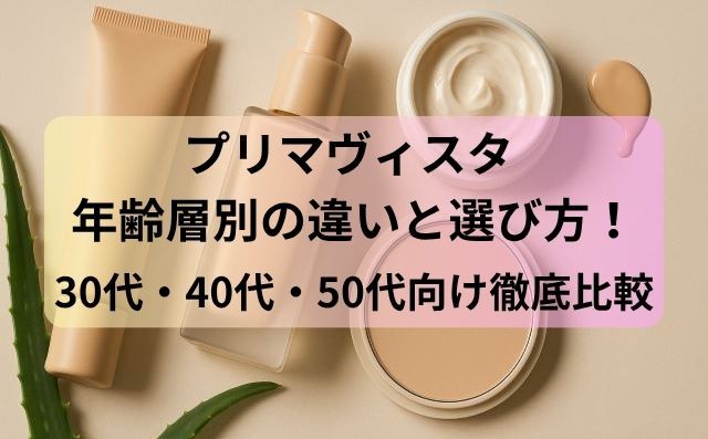 プリマヴィスタ 年齢層別の違いと選び方！30代・40代・50代向け徹底比較