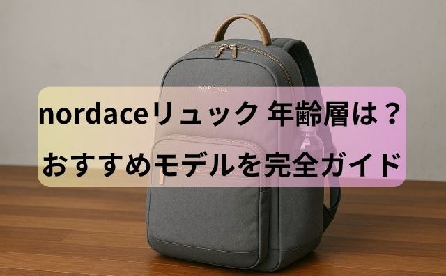 nordaceリュック 年齢層とおすすめモデルを完全ガイド