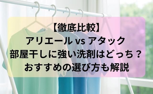 【徹底比較】アリエール vs アタック 部屋干しに強い洗剤はどっち？おすすめの選び方も解説