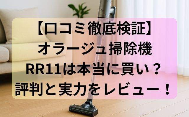 【口コミ徹底検証】オラージュ掃除機RR11は本当に買い？評判と実力をレビュー！