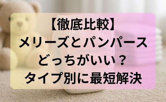 【徹底比較】メリーズとパンパースどっちがいい？タイプ別に最短解決