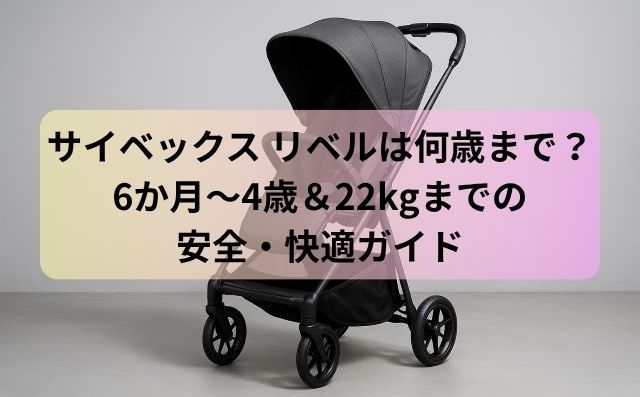 【結論】サイベックス リベルは何歳まで？6か月〜4歳＆22kgまでの安全・快適ガイド