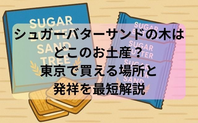 シュガーバターサンドの木はどこのお土産？東京で買える場所と発祥を最短解説