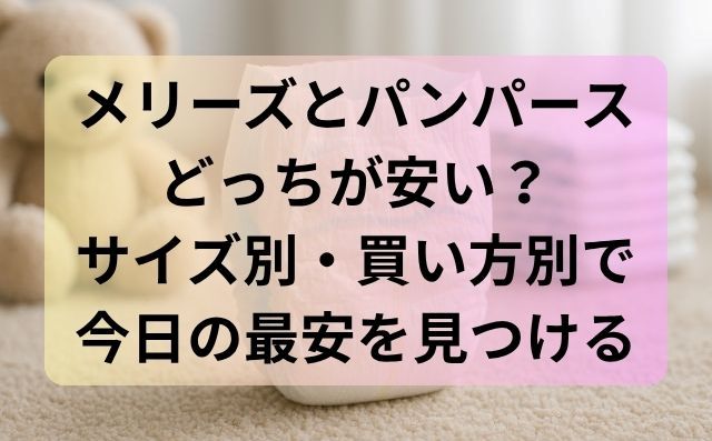 メリーズとパンパースどっちが安い？サイズ別・買い方別で今日の最安を見つける