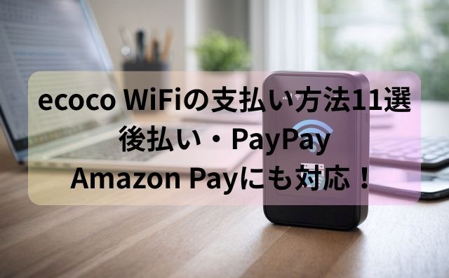ecoco WiFiの支払い方法11選！後払い・PayPay・Amazon Payにも対応！