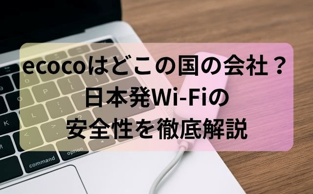 ecocoはどこの国の会社？日本発Wi-Fiの安全性を徹底解説