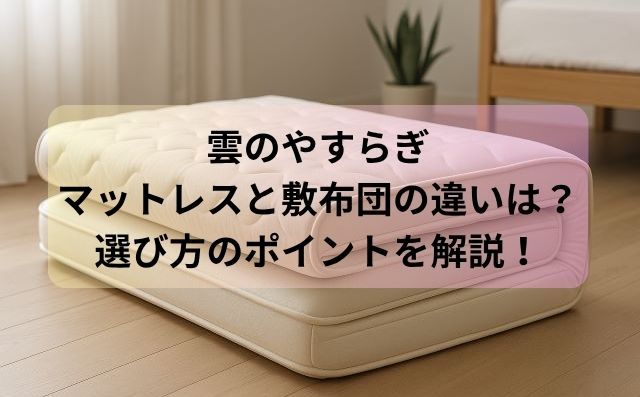 雲のやすらぎマットレスと敷布団の違いは？選び方のポイントを解説！