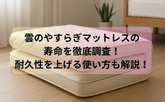 雲のやすらぎマットレスの寿命を徹底調査！耐久性を上げる使い方も解説！
