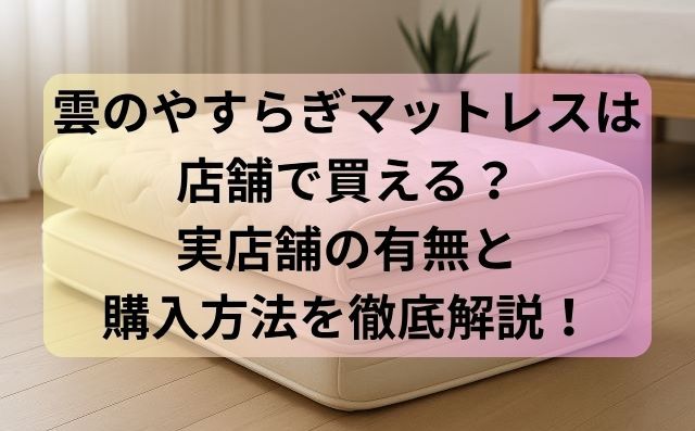 雲のやすらぎマットレスは店舗で買える？実店舗の有無と購入方法を徹底解説！