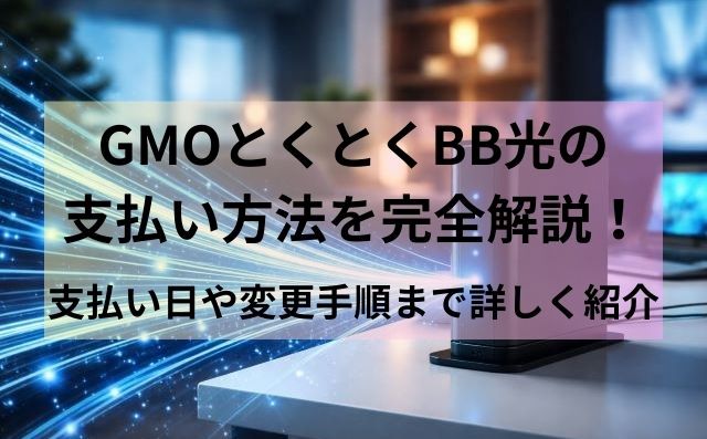 GMOとくとくBB光の支払い方法を完全解説！支払い日や変更手順まで詳しく紹介