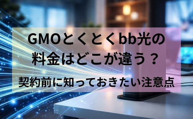 GMOとくとくbb光の料金はどこが違う？契約前に知っておきたい注意点