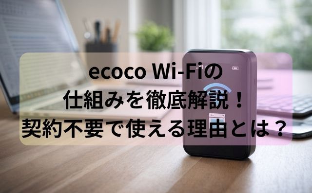 ecoco Wi-Fiの仕組みを徹底解説！契約不要で使える理由とは？