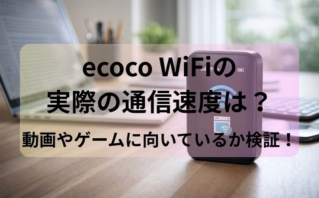ecoco WiFiの実際の通信速度は？動画やゲームに向いているか検証！