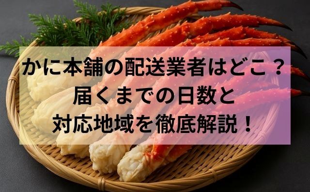 かに本舗の配送業者はどこ？届くまでの日数と対応地域を徹底解説！