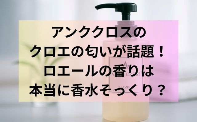 アンククロスのクロエの匂いが話題！ロエールの香りは本当に香水そっくり？