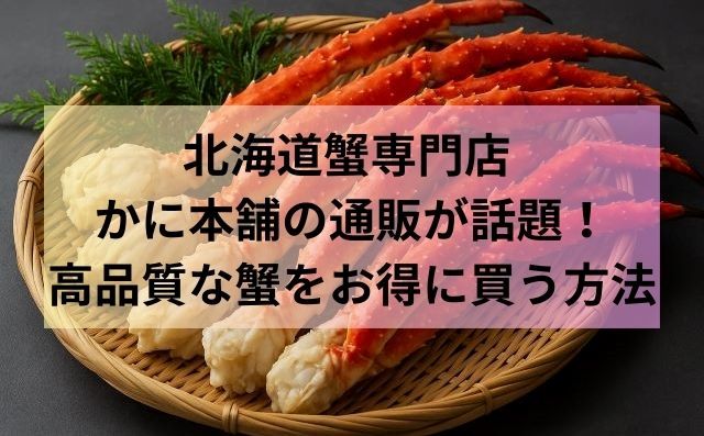 北海道蟹専門店 かに本舗の通販が話題！高品質な蟹をお得に買う方法