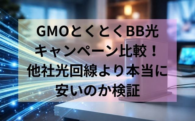 GMOとくとくBB光キャンペーン比較！他社光回線より本当に安いのか検証