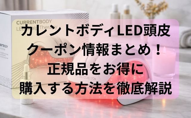 カレントボディLED頭皮クーポン情報まとめ！正規品をお得に購入する方法を徹底解説！