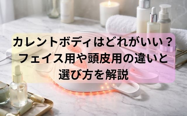 カレントボディはどれがいい？フェイス用や頭皮用の違いと選び方を解説