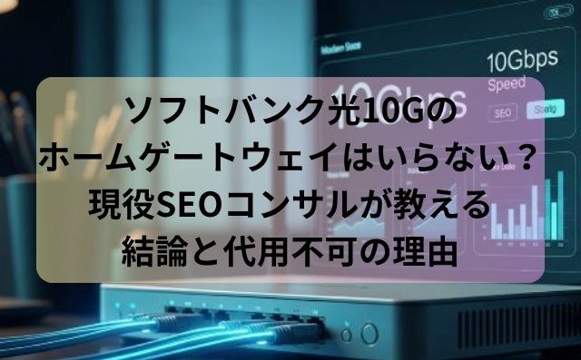ソフトバンク光10Gのホームゲートウェイはいらない？現役SEOコンサルが教える結論と代用不可の理由