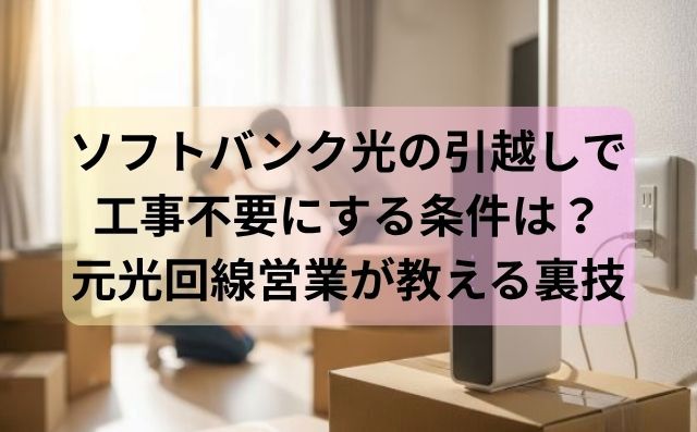 ソフトバンク光の引越しで工事不要にする条件は？元光回線営業が教える裏技