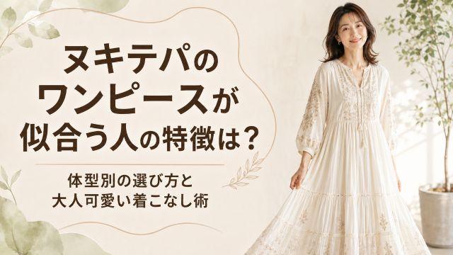 ヌキテパのワンピースが似合う人の特徴は？体型別の選び方と大人可愛い着こなし術