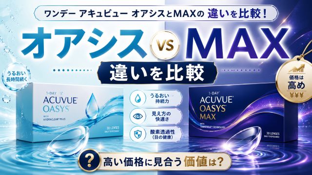 ワンデー アキュビュー オアシスとmaxの違いを比較！高い価格に見合う価値はあるのか