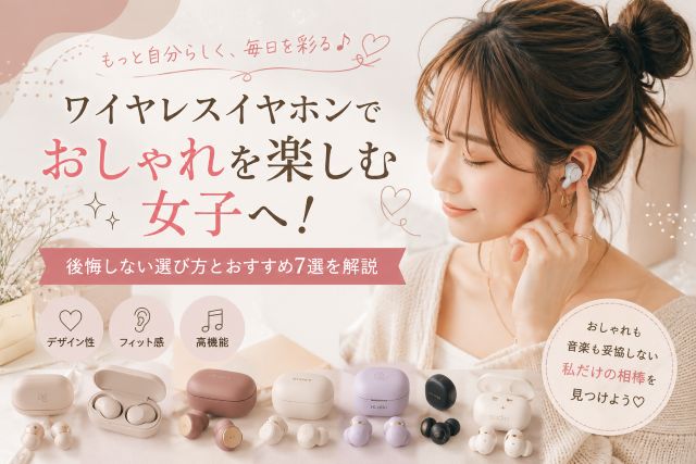 ワイヤレスイヤホンでおしゃれを楽しむ女子へ！後悔しない選び方とおすすめ7選を解説