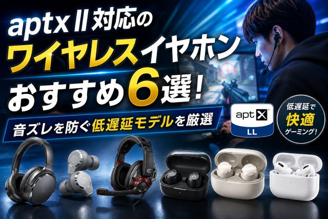 aptx ll対応のワイヤレスイヤホンおすすめ6選！音ズレを防ぐ低遅延モデルを厳選