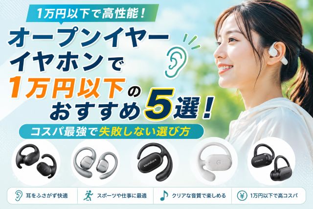 オープンイヤーイヤホンで1万円以下のおすすめ5選！コスパ最強で失敗しない選び方
