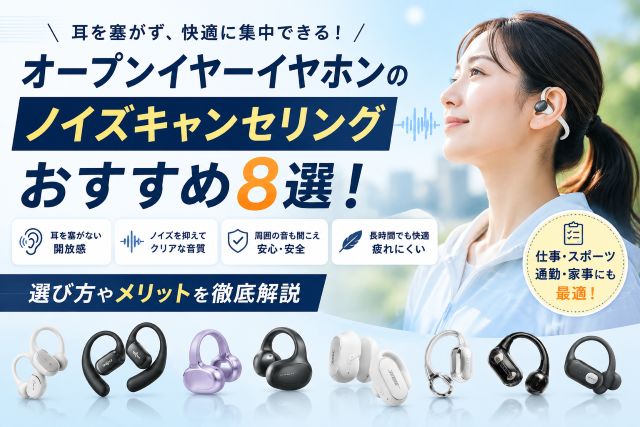 オープンイヤーイヤホンのノイズキャンセリングおすすめ8選！選び方やメリットを徹底解説